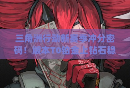 三角洲行动新赛季冲分密码！版本T0铂金上钻石稳了